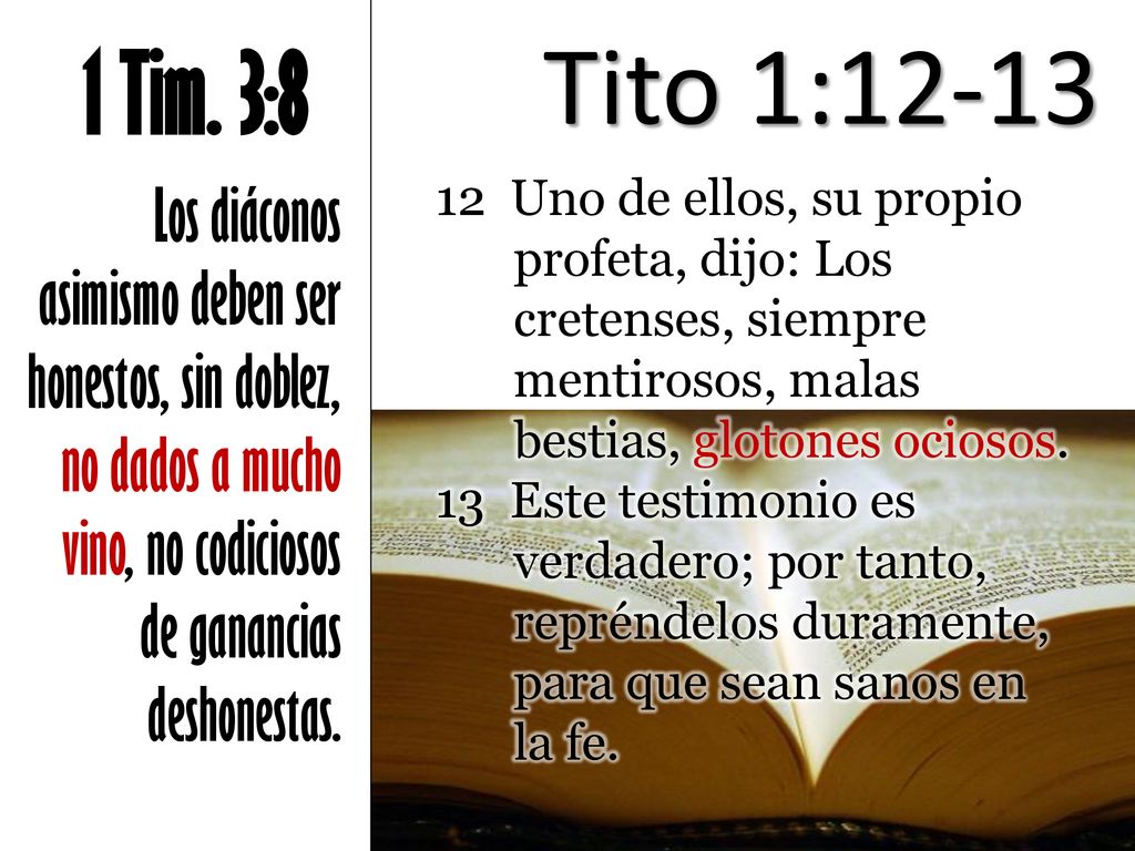 Tito 1: Tim. 3:8. Los diáconos asimismo deben ser honestos, sin doblez, no dados a mucho vino, no codiciosos de ganancias deshonestas.
