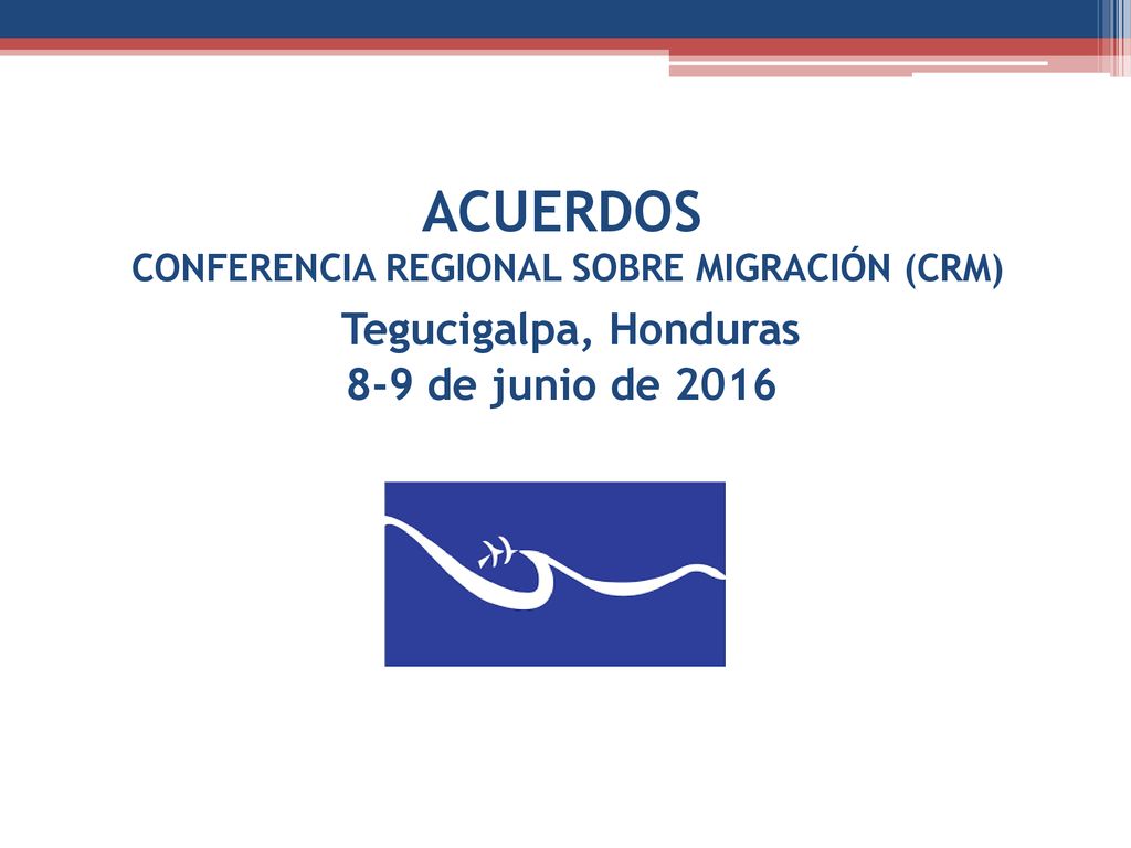 ACUERDOS CONFERENCIA REGIONAL SOBRE MIGRACIÓN (CRM) Tegucigalpa, Honduras 8-9 de junio de 2016