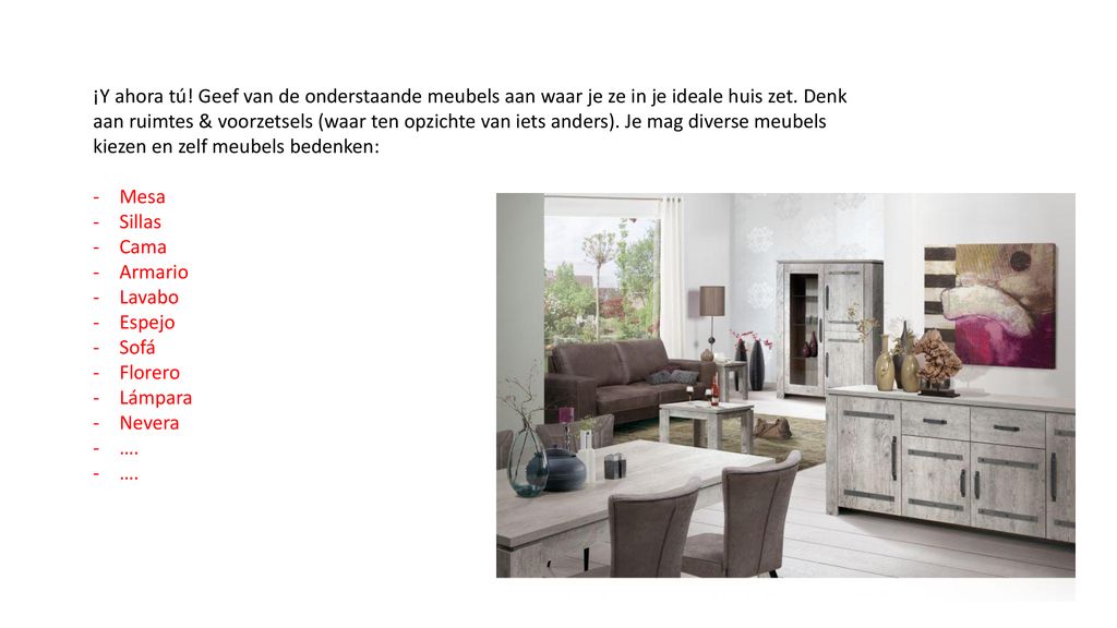 ¡Y ahora tú! Geef van de onderstaande meubels aan waar je ze in je ideale huis zet. Denk aan ruimtes & voorzetsels (waar ten opzichte van iets anders). Je mag diverse meubels kiezen en zelf meubels bedenken: