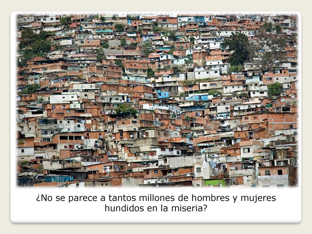 ¿No se parece a tantos millones de hombres y mujeres hundidos en la miseria