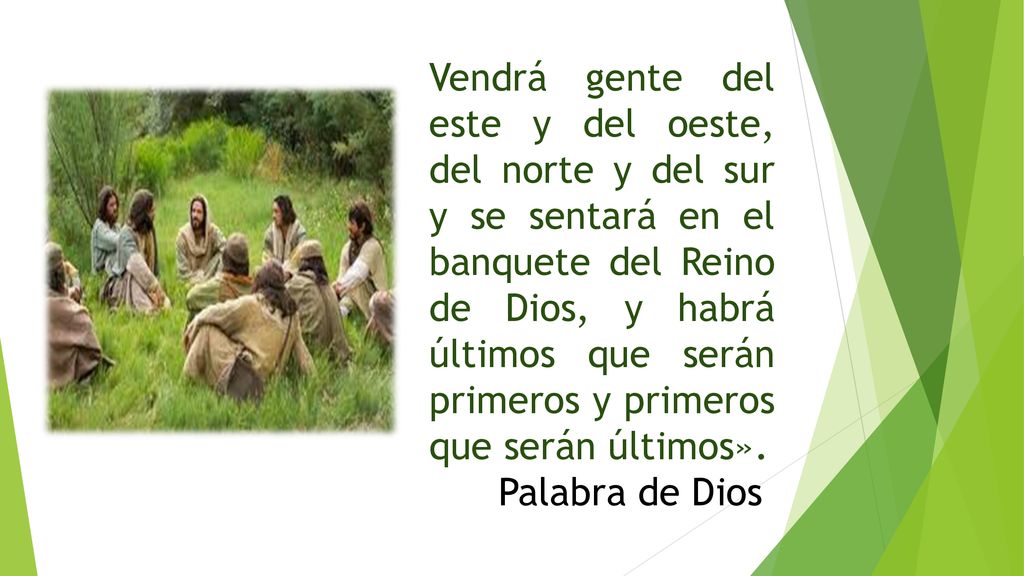 Vendrá gente del este y del oeste, del norte y del sur y se sentará en el banquete del Reino de Dios, y habrá últimos que serán primeros y primeros que serán últimos».