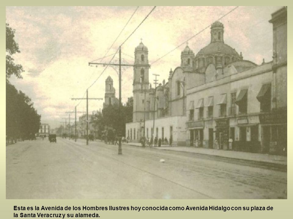 Esta es la Avenida de los Hombres Ilustres hoy conocida como Avenida Hidalgo con su plaza de la Santa Veracruz y su alameda.
