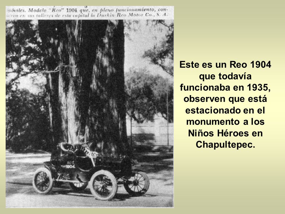 Este es un Reo 1904 que todavía funcionaba en 1935, observen que está estacionado en el monumento a los Niños Héroes en Chapultepec.