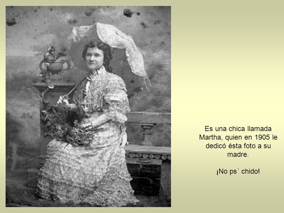 Es una chica llamada Martha, quien en 1905 le dedicó ésta foto a su madre.