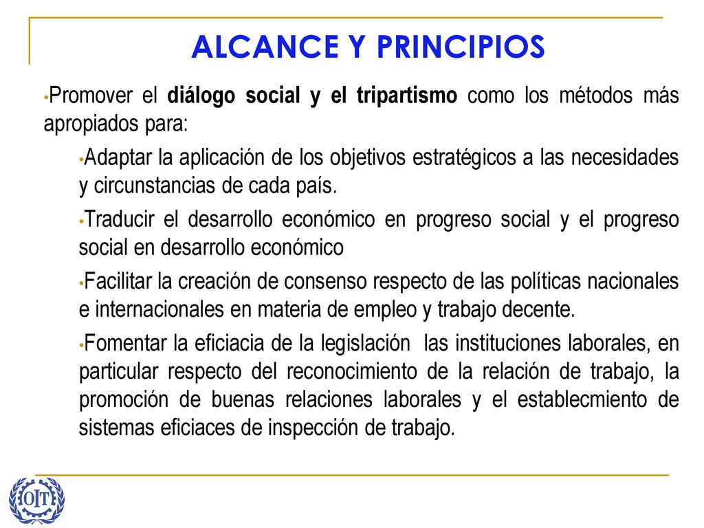 ALCANCE Y PRINCIPIOS Promover el diálogo social y el tripartismo como los métodos más apropiados para: