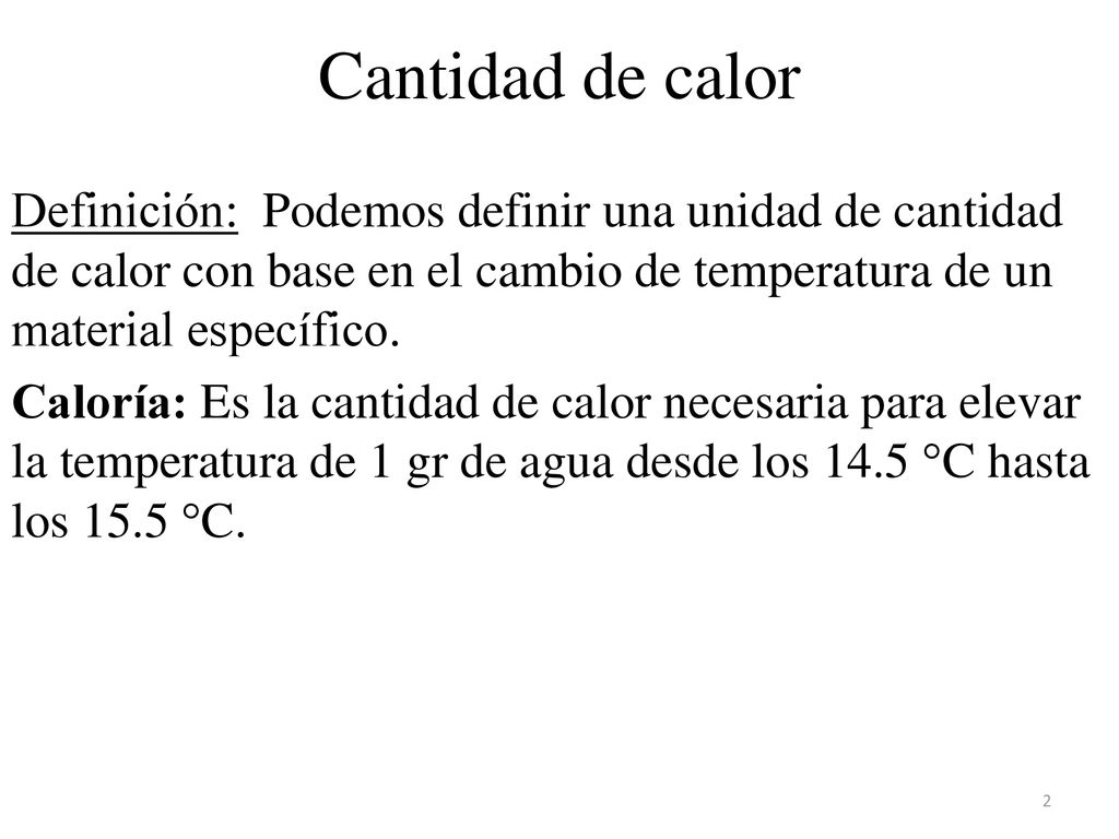 Cantidad de calor Definición: Podemos definir una unidad de cantidad de calor con base en el cambio de temperatura de un material específico.