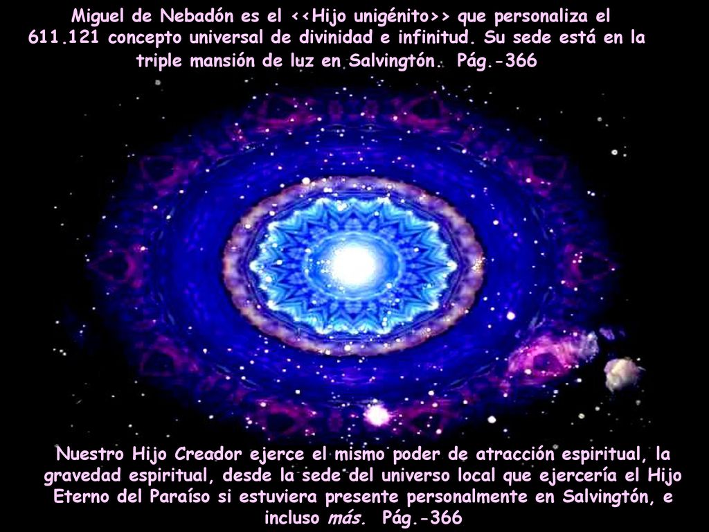 Miguel de Nebadón es el <<Hijo unigénito>> que personaliza el concepto universal de divinidad e infinitud. Su sede está en la triple mansión de luz en Salvingtón. Pág.-366