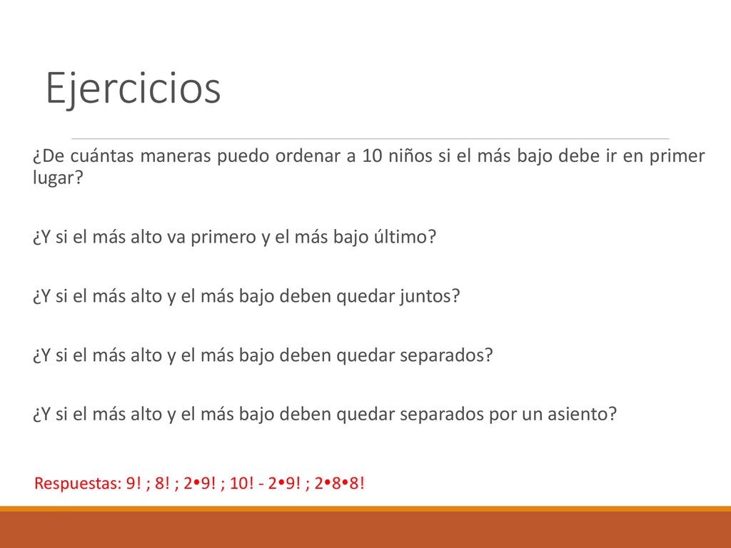 Ejercicios ¿De cuántas maneras puedo ordenar a 10 niños si el más bajo debe ir en primer lugar ¿Y si el más alto va primero y el más bajo último