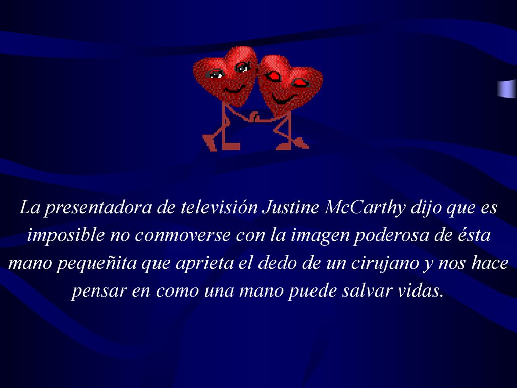 La presentadora de televisión Justine McCarthy dijo que es imposible no conmoverse con la imagen poderosa de ésta mano pequeñita que aprieta el dedo de un cirujano y nos hace pensar en como una mano puede salvar vidas.