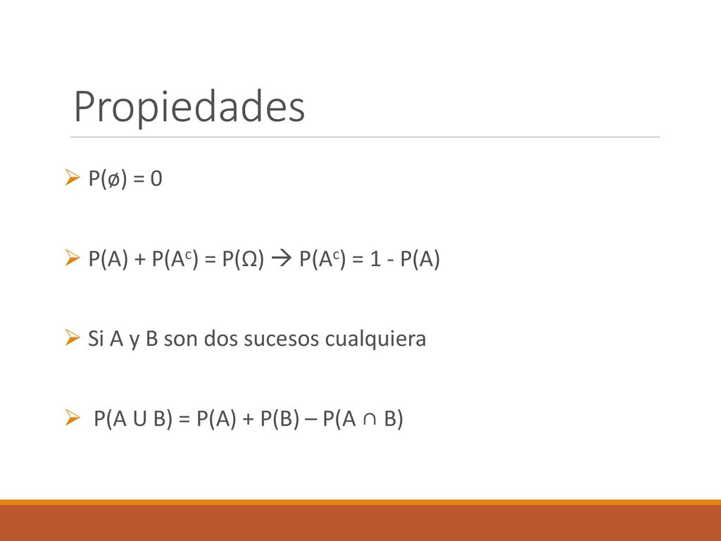 Propiedades P(ø) = 0 P(A) + P(Ac) = P(Ω)  P(Ac) = 1 - P(A)
