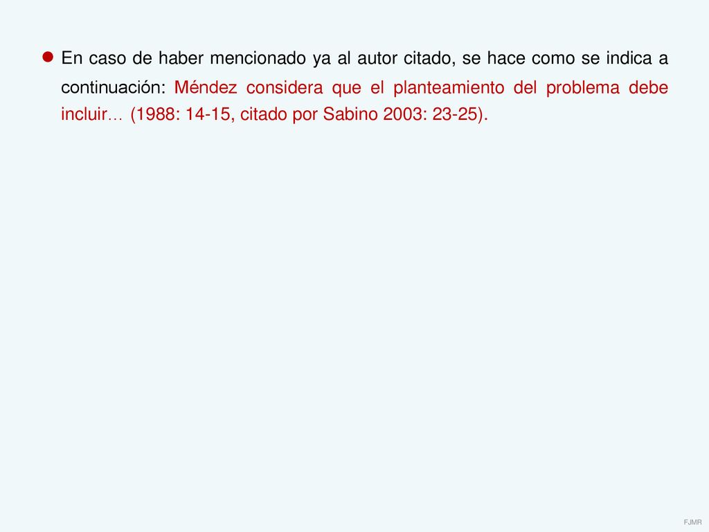 ● En caso de haber mencionado ya al autor citado, se hace como se indica a continuación: Méndez considera que el planteamiento del problema debe incluir… (1988: 14-15, citado por Sabino 2003: 23-25).