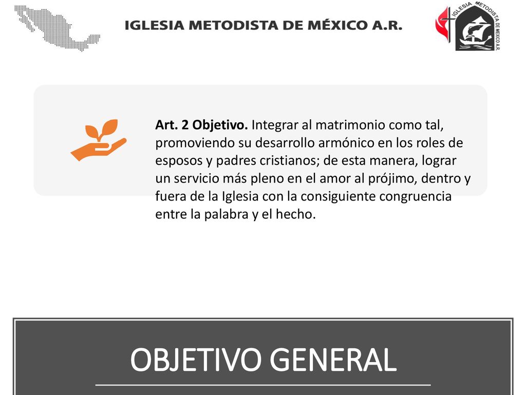 Art. 2 Objetivo. Integrar al matrimonio como tal, promoviendo su desarrollo armónico en los roles de esposos y padres cristianos; de esta manera, lograr un servicio más pleno en el amor al prójimo, dentro y fuera de la Iglesia con la consiguiente congruencia entre la palabra y el hecho.
