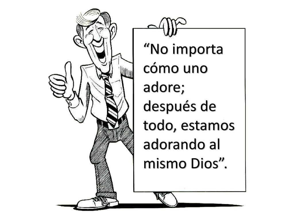 No importa cómo uno adore; después de todo, estamos adorando al mismo Dios .