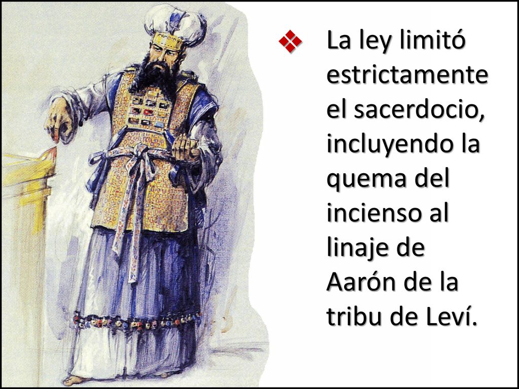 v La ley limitó estrictamente el sacerdocio, incluyendo la quema del incienso al linaje de Aarón de la tribu de Leví.
