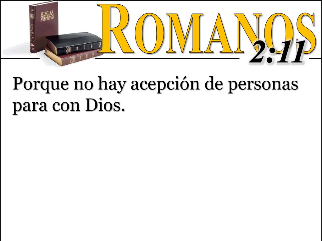 Romanos 2:11 Porque no hay acepción de personas para con Dios.