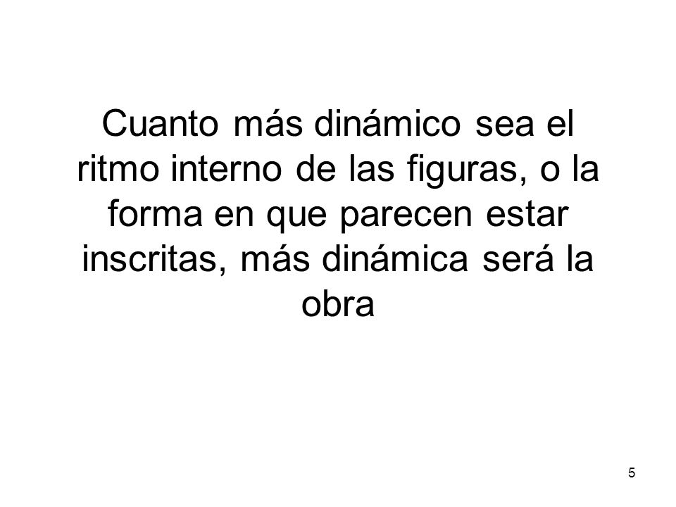 Cuanto más dinámico sea el ritmo interno de las figuras, o la forma en que parecen estar inscritas, más dinámica será la obra