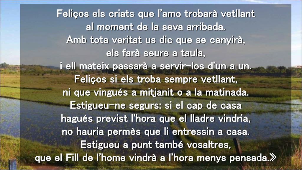 Feliços els criats que l amo trobarà vetllant al moment de la seva arribada.
