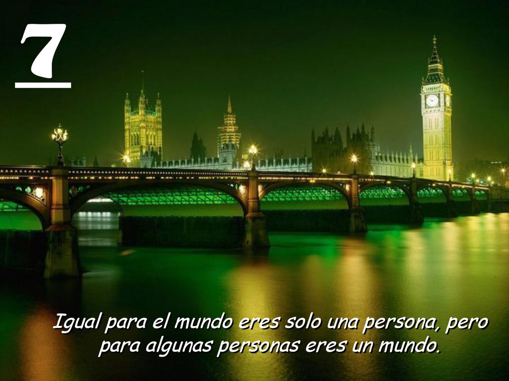 7 Igual para el mundo eres solo una persona, pero para algunas personas eres un mundo.