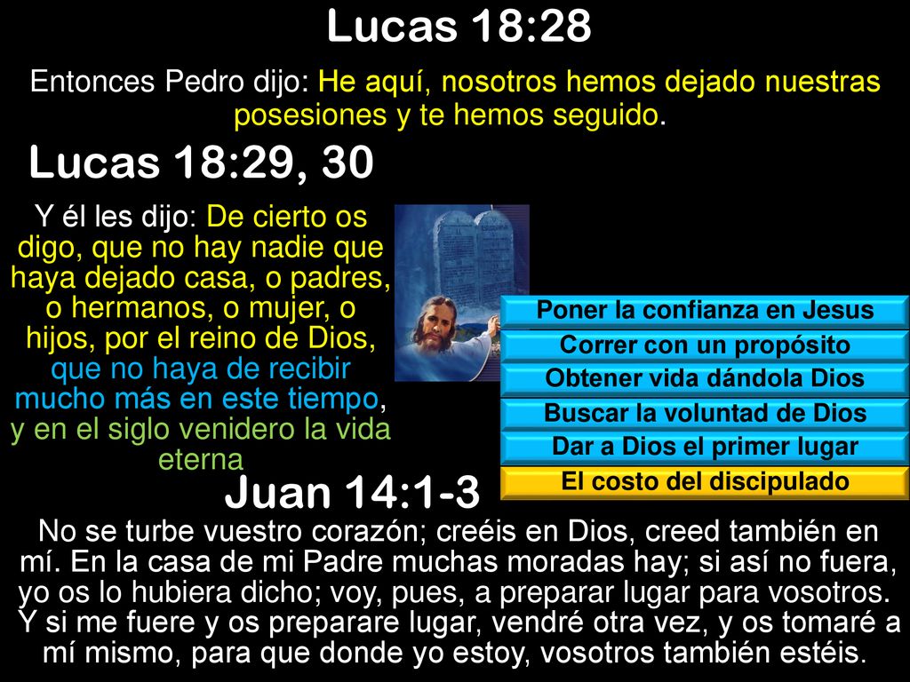 Lucas 18:28 Entonces Pedro dijo: He aquí, nosotros hemos dejado nuestras posesiones y te hemos seguido.