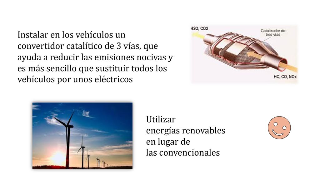 Instalar en los vehículos un convertidor catalítico de 3 vías, que ayuda a reducir las emisiones nocivas y es más sencillo que sustituir todos los vehículos por unos eléctricos