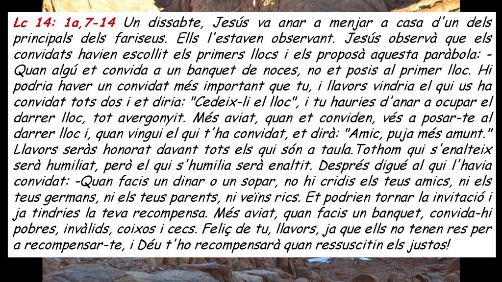 Lc 14: 1a,7-14 Un dissabte, Jesús va anar a menjar a casa d un dels principals dels fariseus.