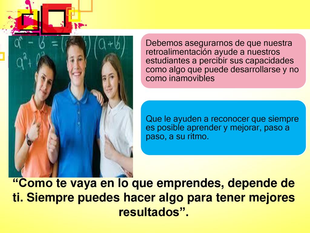 Debemos asegurarnos de que nuestra retroalimentación ayude a nuestros estudiantes a percibir sus capacidades como algo que puede desarrollarse y no como inamovibles