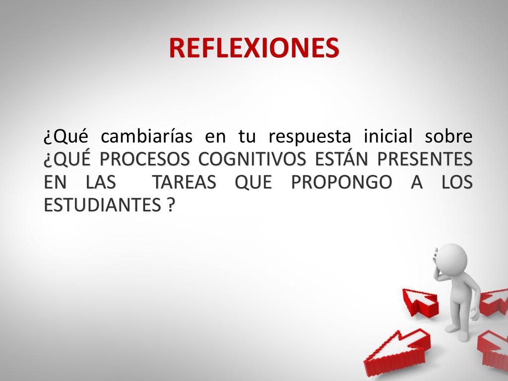 REFLEXIONES ¿Qué cambiarías en tu respuesta inicial sobre ¿QUÉ PROCESOS COGNITIVOS ESTÁN PRESENTES EN LAS TAREAS QUE PROPONGO A LOS ESTUDIANTES