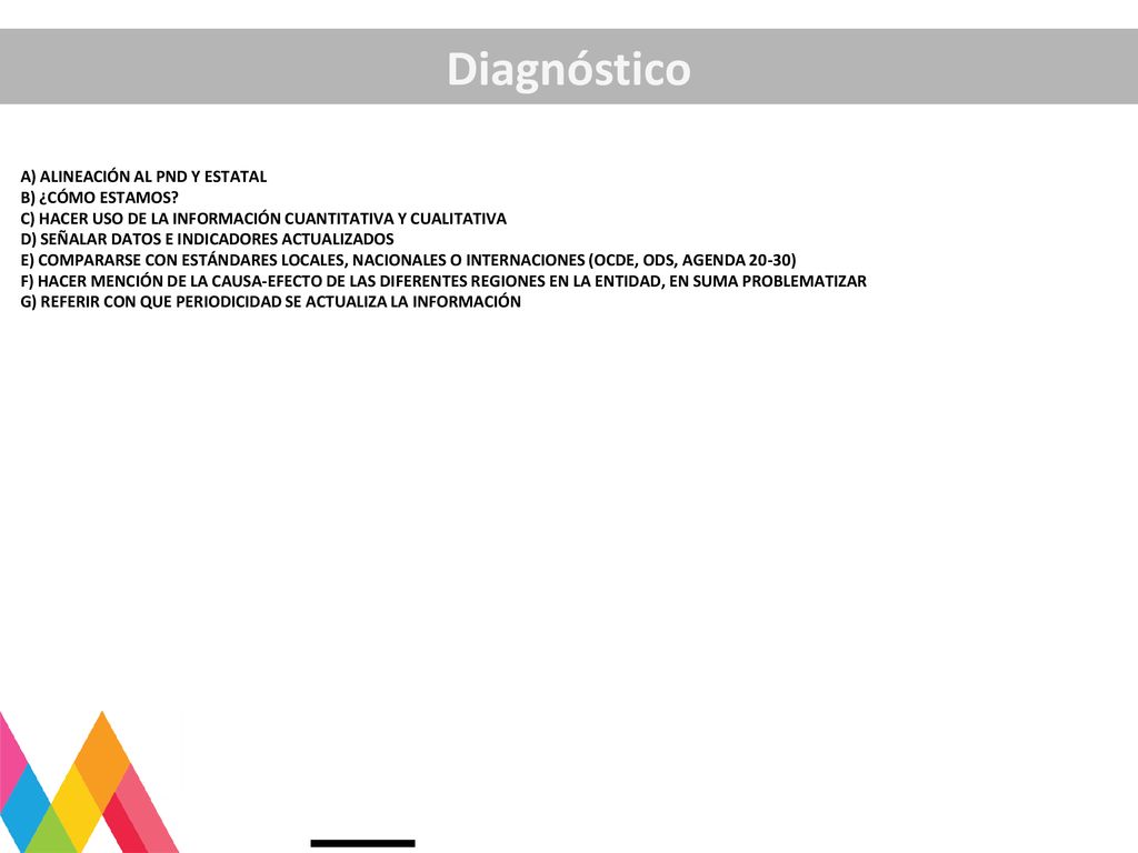 Diagnóstico A) ALINEACIÓN AL PND Y ESTATAL. B) ¿CÓMO ESTAMOS C) HACER USO DE LA INFORMACIÓN CUANTITATIVA Y CUALITATIVA.
