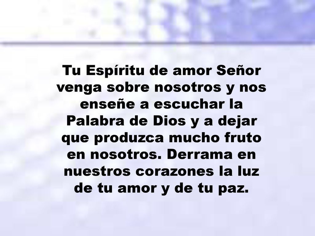 Tu Espíritu de amor Señor venga sobre nosotros y nos enseñe a escuchar la Palabra de Dios y a dejar que produzca mucho fruto en nosotros.
