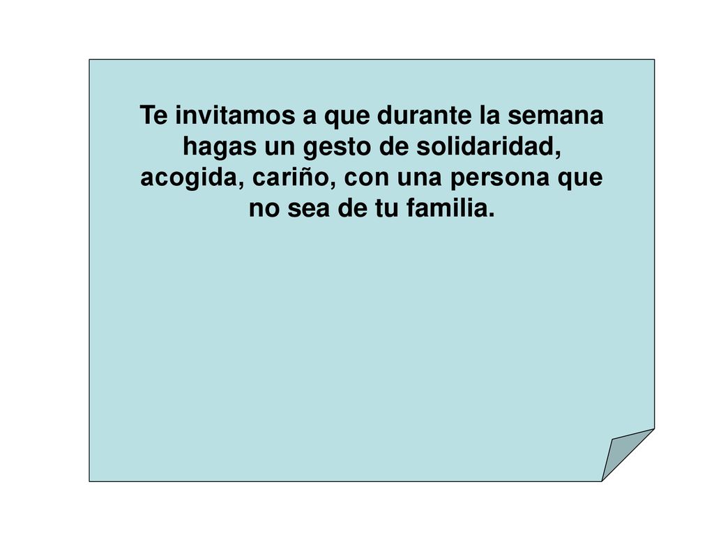 Te invitamos a que durante la semana hagas un gesto de solidaridad, acogida, cariño, con una persona que no sea de tu familia.