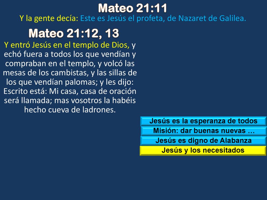 Mateo 21:11 Y la gente decía: Este es Jesús el profeta, de Nazaret de Galilea. Mateo 21:12, 13.
