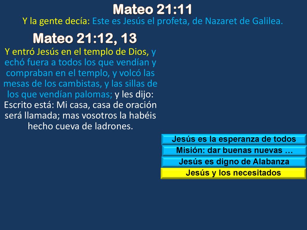 Mateo 21:11 Y la gente decía: Este es Jesús el profeta, de Nazaret de Galilea. Mateo 21:12, 13.