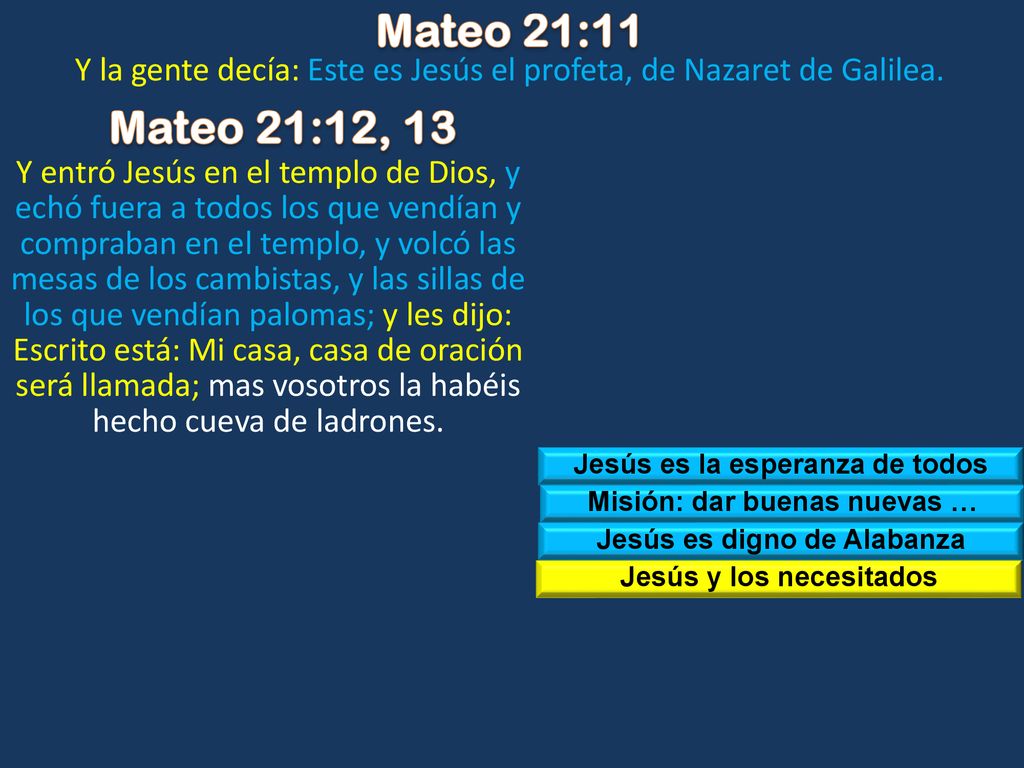 Mateo 21:11 Y la gente decía: Este es Jesús el profeta, de Nazaret de Galilea. Mateo 21:12, 13.