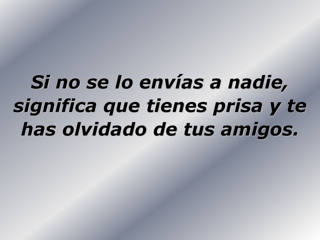Si no se lo envías a nadie, significa que tienes prisa y te has olvidado de tus amigos.