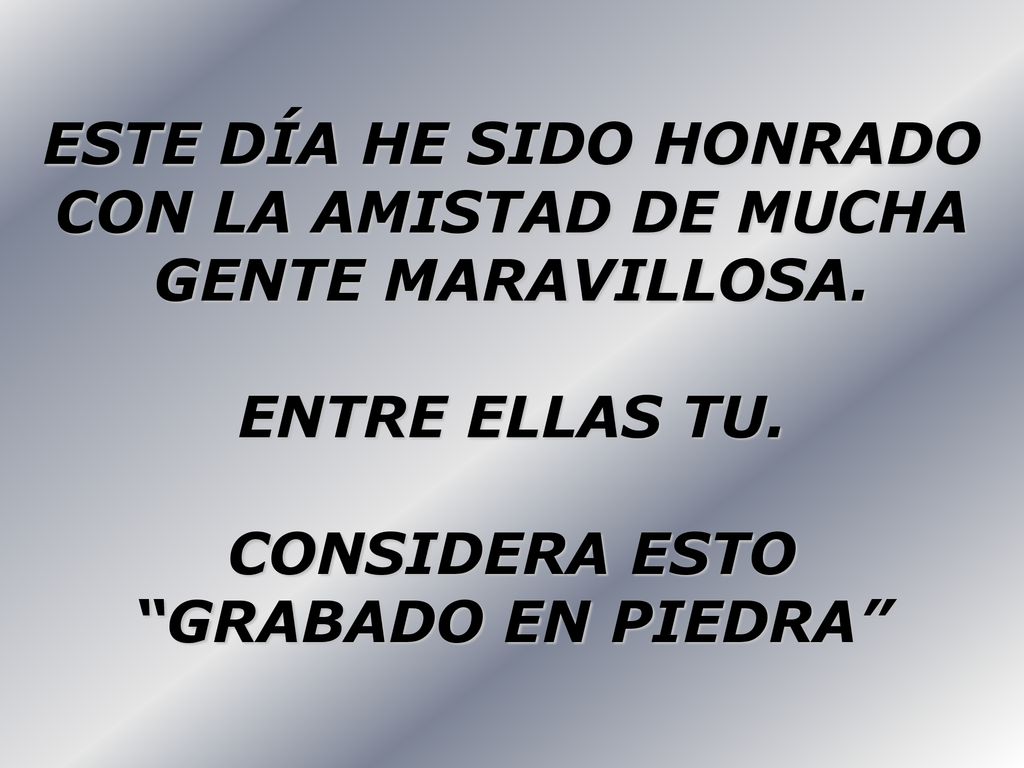 ESTE DÍA HE SIDO HONRADO CON LA AMISTAD DE MUCHA GENTE MARAVILLOSA.