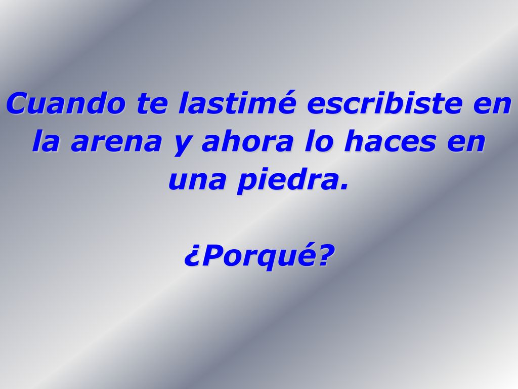 Cuando te lastimé escribiste en la arena y ahora lo haces en una piedra.