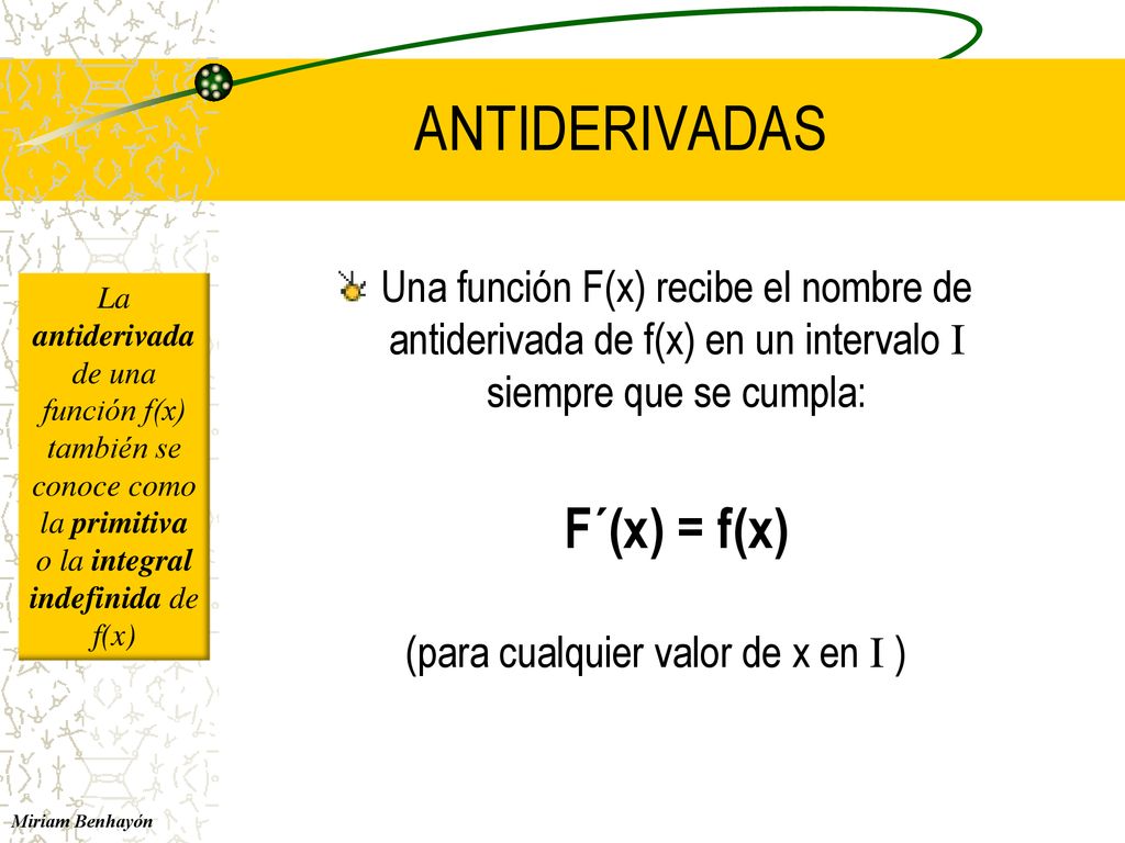 ANTIDERIVADAS Una función F(x) recibe el nombre de antiderivada de f(x) en un intervalo I siempre que se cumpla: