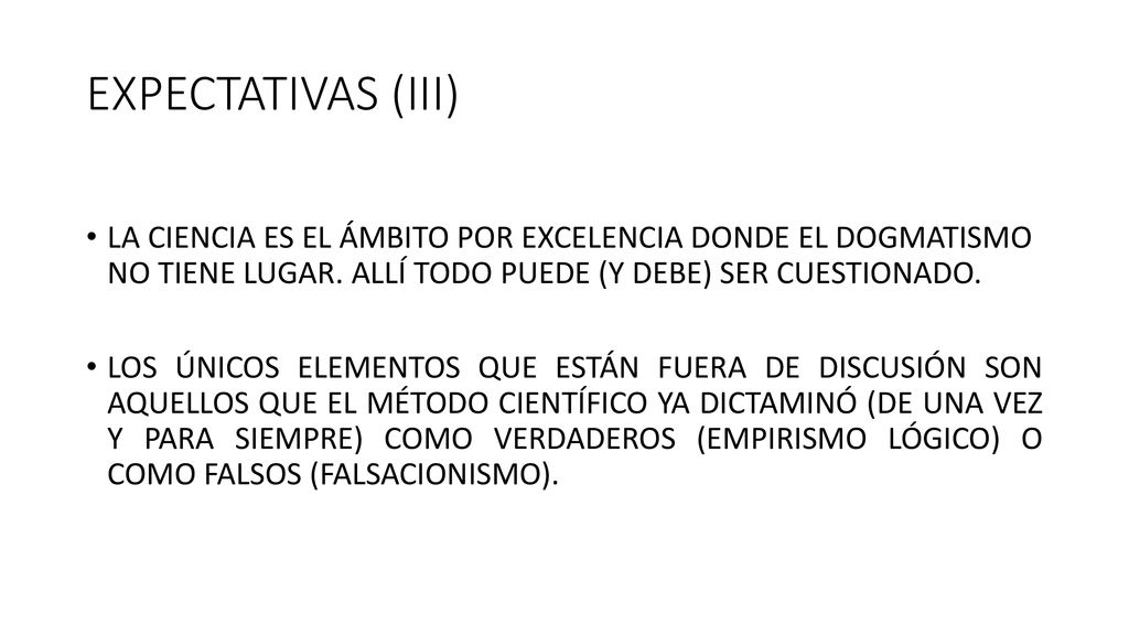 EXPECTATIVAS (III) LA CIENCIA ES EL ÁMBITO POR EXCELENCIA DONDE EL DOGMATISMO NO TIENE LUGAR. ALLÍ TODO PUEDE (Y DEBE) SER CUESTIONADO.
