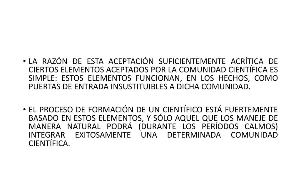 LA RAZÓN DE ESTA ACEPTACIÓN SUFICIENTEMENTE ACRÍTICA DE CIERTOS ELEMENTOS ACEPTADOS POR LA COMUNIDAD CIENTÍFICA ES SIMPLE: ESTOS ELEMENTOS FUNCIONAN, EN LOS HECHOS, COMO PUERTAS DE ENTRADA INSUSTITUIBLES A DICHA COMUNIDAD.