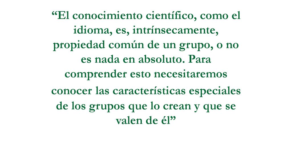 El conocimiento científico, como el idioma, es, intrínsecamente, propiedad común de un grupo, o no es nada en absoluto.