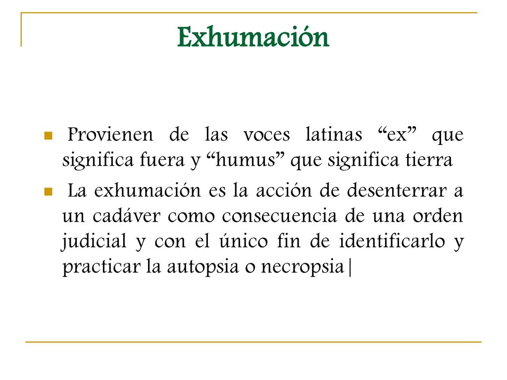 Exhumación Provienen de las voces latinas ex que significa fuera y humus que significa tierra.