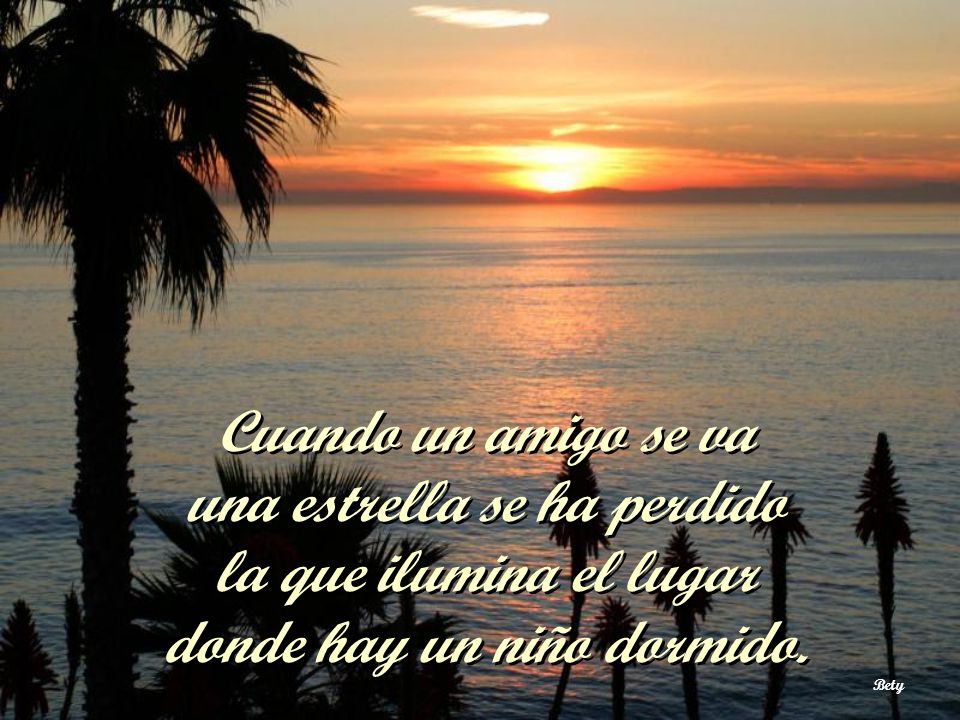 Cuando un amigo se va una estrella se ha perdido la que ilumina el lugar donde hay un niño dormido.