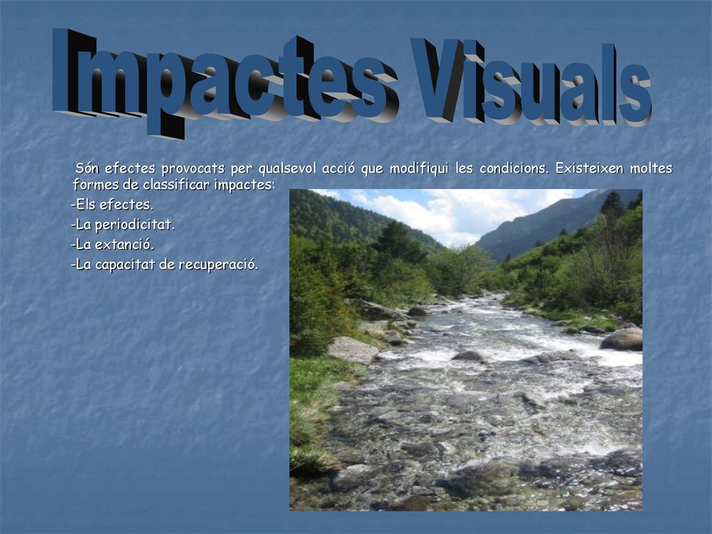 Impactes Visuals Són efectes provocats per qualsevol acció que modifiqui les condicions. Existeixen moltes formes de classificar impactes: