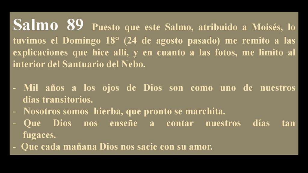 Salmo 89 Puesto que este Salmo, atribuido a Moisés, lo tuvimos el Domingo 18° (24 de agosto pasado) me remito a las explicaciones que hice allí, y en cuanto a las fotos, me limito al interior del Santuario del Nebo.