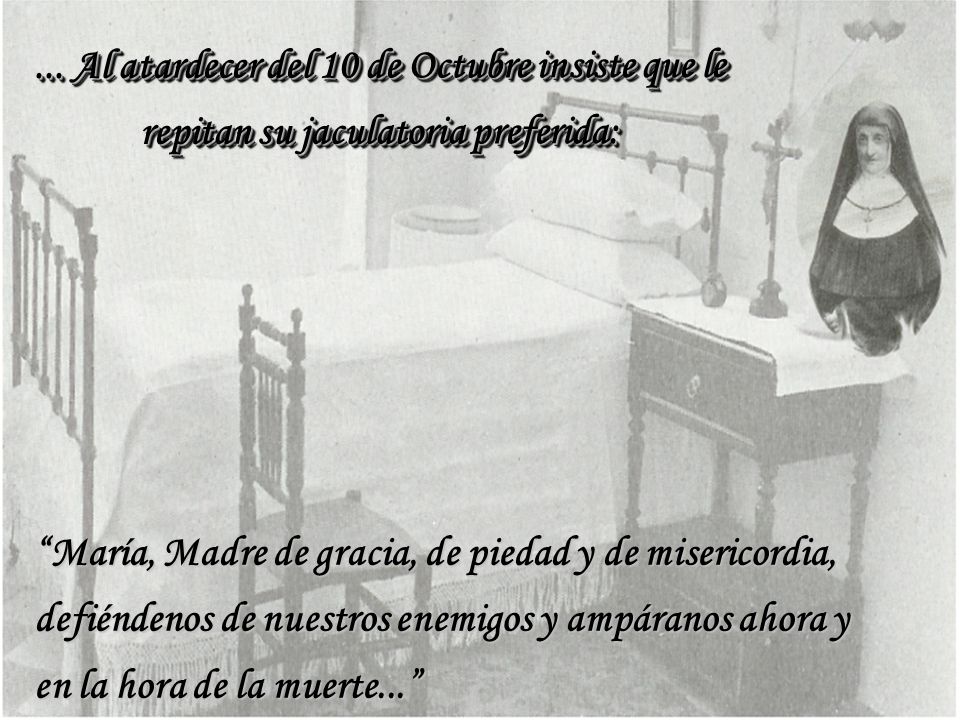 ... Al atardecer del 10 de Octubre insiste que le repitan su jaculatoria preferida: