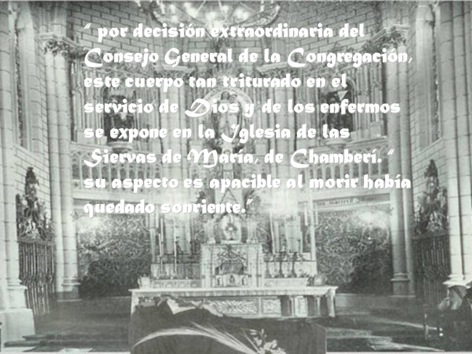 por decisión extraordinaria del Consejo General de la Congregación, este cuerpo tan triturado en el servicio de Dios y de los enfermos se expone en la Iglesia de las Siervas de María, de Chamberí.