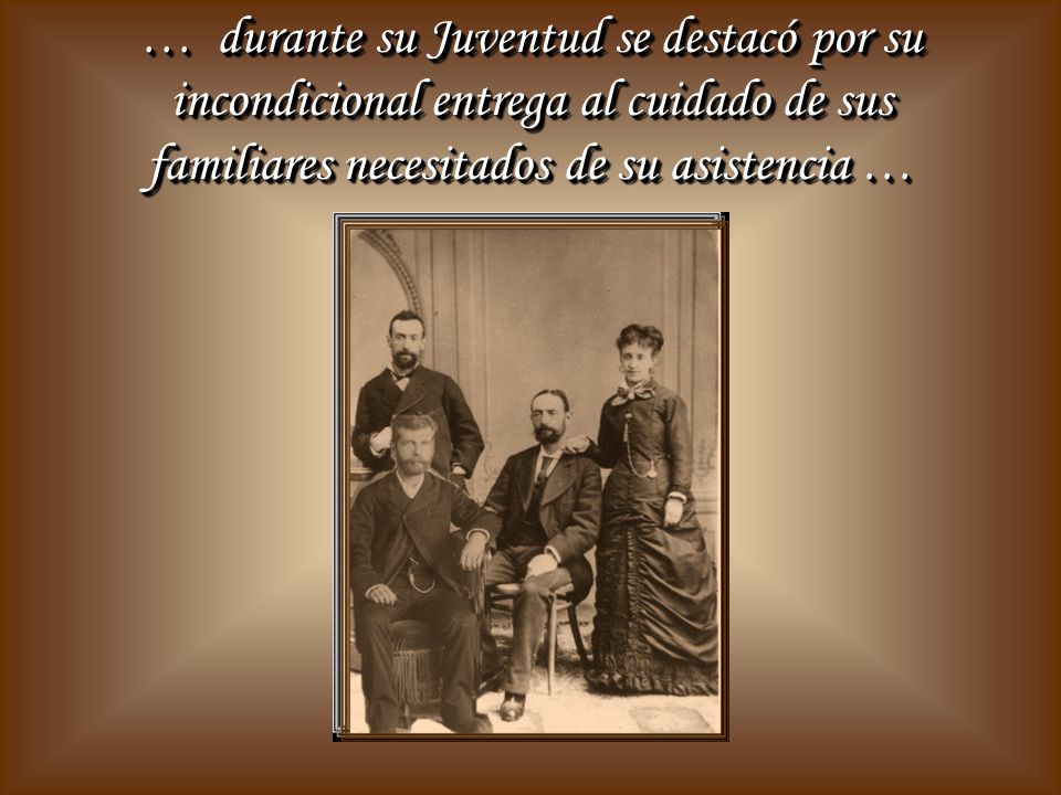 … durante su Juventud se destacó por su incondicional entrega al cuidado de sus familiares necesitados de su asistencia …