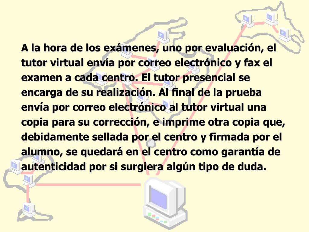 A la hora de los exámenes, uno por evaluación, el tutor virtual envía por correo electrónico y fax el examen a cada centro.