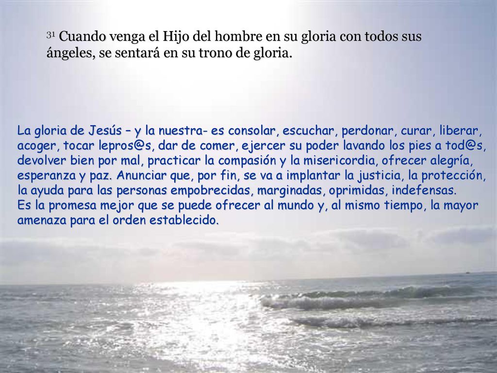 31 Cuando venga el Hijo del hombre en su gloria con todos sus ángeles, se sentará en su trono de gloria.