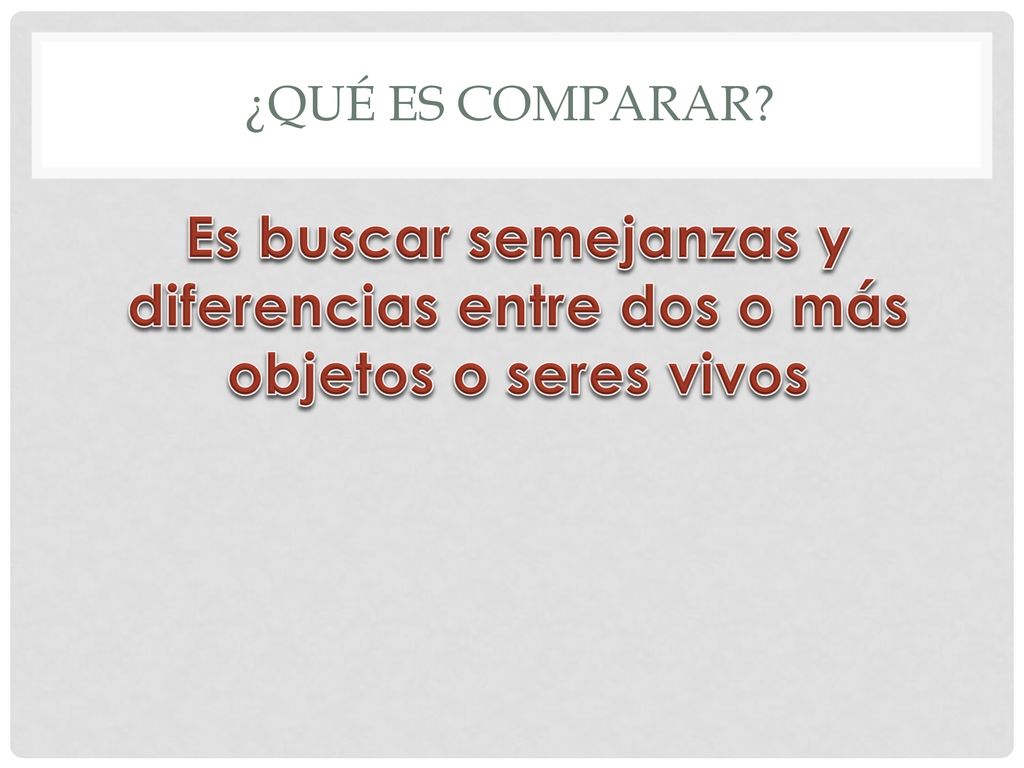 ¿QUÉ ES COMPARAR Es buscar semejanzas y diferencias entre dos o más objetos o seres vivos